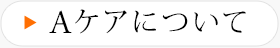 Aケアについて
