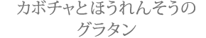 カボチャとほうれんそうのグラタン