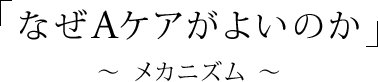 「なぜAケアがよいのか」〜 メカニズム 〜