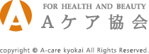 FOR HEALTH AND BEAUTY Aケア協会 copyright © A-care kyokai All Rights Reserved.
